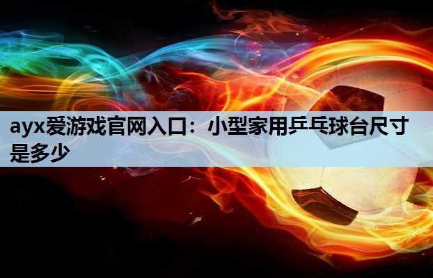 ayx爱游戏官网入口：小型家用乒乓球台尺寸是多少