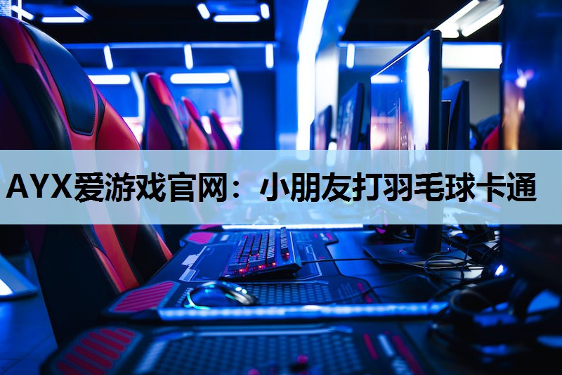 AYX爱游戏官网：小朋友打羽毛球卡通