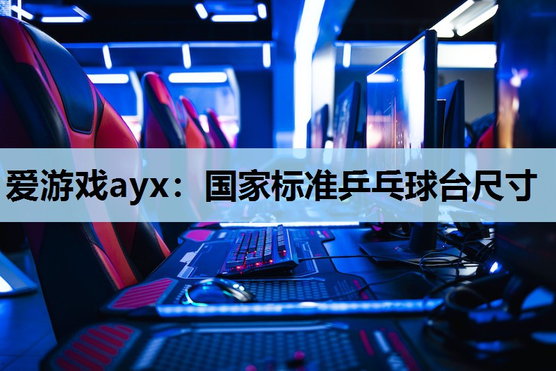 爱游戏ayx：国家标准乒乓球台尺寸