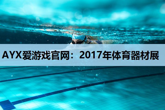 AYX爱游戏官网：2017年体育器材展