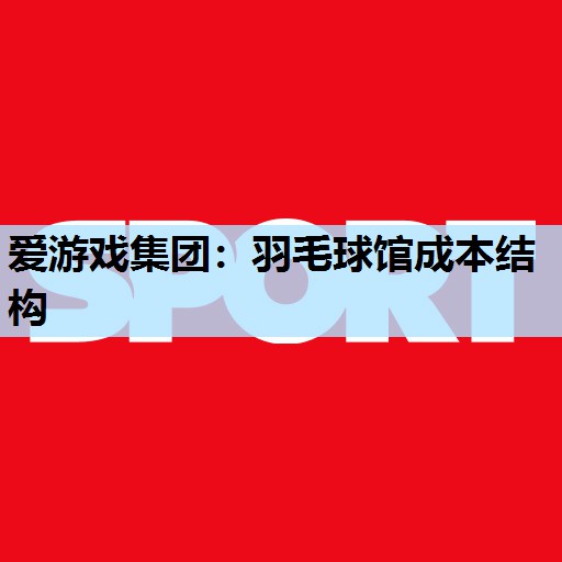 羽毛球馆成本结构